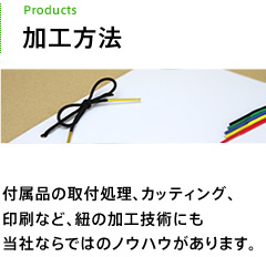 加工方法 付属品の取付処理、カッティング、印刷など、紐の加工方法にも当社ならではのノウハウがあります。
